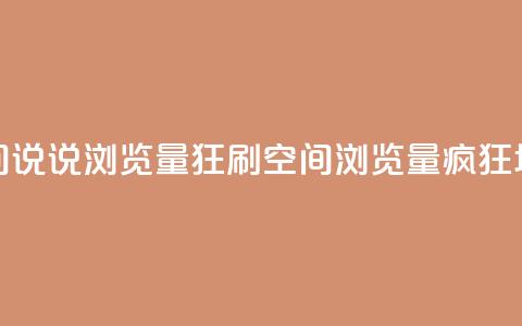 qq空间说说浏览量狂刷(qq空间浏览量疯狂增长)  第1张 qq空间说说浏览量狂刷(qq空间浏览量疯狂增长)  第1张