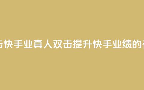 快手业真人双击 - 快手业真人双击:提升快手业绩的有效技巧~  第1张 快手业真人双击 - 快手业真人双击:提升快手业绩的有效技巧~  第1张