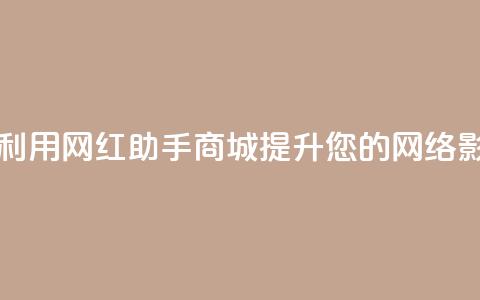 如何利用网红助手商城提升您的网络影响力  第1张 如何利用网红助手商城提升您的网络影响力  第1张