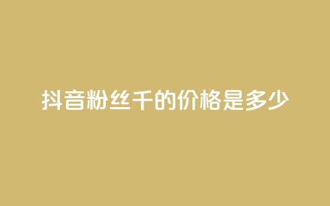 抖音粉丝1千的价格是多少?  第1张 抖音粉丝1千的价格是多少?  第1张