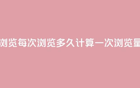 qq浏览每次浏览多久计算一次浏览量 第1张 qq浏览每次浏览多久计算一次浏览量 第1张