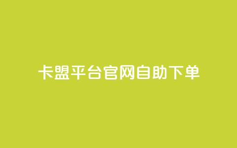 卡盟平台官网自助下单 - 卡盟平台官网便捷自助下单指南!  第1张 卡盟平台官网自助下单 - 卡盟平台官网便捷自助下单指南!  第1张
