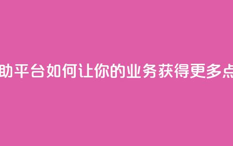 自助平台:如何让你的业务获得更多点赞?  第1张 自助平台:如何让你的业务获得更多点赞?  第1张