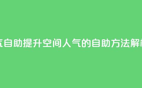 qq空间人气自助 - 提升QQ空间人气的自助方法解析!  第1张 qq空间人气自助 - 提升QQ空间人气的自助方法解析!  第1张