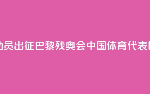 284名运动员出征!巴黎残奥会中国体育代表团成立  第1张 284名运动员出征!巴黎残奥会中国体育代表团成立  第1张
