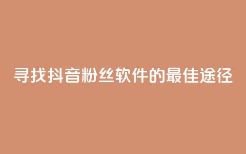 寻找抖音粉丝软件的最佳途径  第1张 寻找抖音粉丝软件的最佳途径  第1张