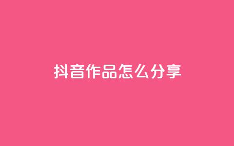 抖音作品怎么分享 - 如何有效推广抖音作品!  第1张 抖音作品怎么分享 - 如何有效推广抖音作品!  第1张