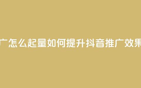抖音推广怎么起量(如何提升抖音推广效果)  第1张 抖音推广怎么起量(如何提升抖音推广效果)  第1张
