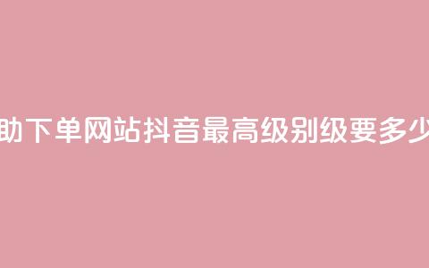 24小时全自助下单网站qq - 抖音最高级别30级要多少钱  第1张 24小时全自助下单网站qq - 抖音最高级别30级要多少钱  第1张