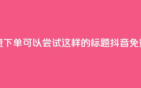 抖音24小时免费下单(可以尝试这样的标题: 抖音免费下单全天候)  第1张 抖音24小时免费下单(可以尝试这样的标题: 抖音免费下单全天候)  第1张