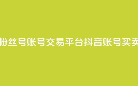 抖音粉丝号账号交易平台(抖音账号买卖平台)  第1张 抖音粉丝号账号交易平台(抖音账号买卖平台)  第1张