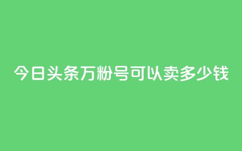 今日头条万粉号可以卖多少钱,买快手号便宜 - 拼多多现金助力群免费群 拼多多兑换卡之后还有啥  第1张 今日头条万粉号可以卖多少钱,买快手号便宜 - 拼多多现金助力群免费群 拼多多兑换卡之后还有啥  第1张