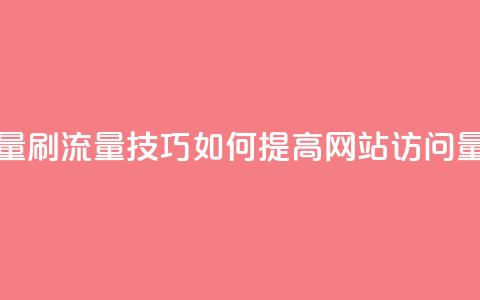 刷访客量QQ - 刷流量技巧:如何提高网站访问量!  第1张 刷访客量QQ - 刷流量技巧:如何提高网站访问量!  第1张