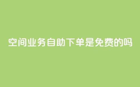 QQ空间业务自助下单是免费的吗 - QQ空间业务自助下单费用如何收取?!  第1张 QQ空间业务自助下单是免费的吗 - QQ空间业务自助下单费用如何收取?!  第1张
