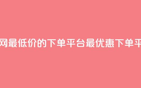 全网最低价的下单平台(最优惠下单平台)  第1张 全网最低价的下单平台(最优惠下单平台)  第1张