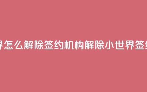 QQ小世界怎么解除签约机构(解除QQ小世界签约机构)  第1张 QQ小世界怎么解除签约机构(解除QQ小世界签约机构)  第1张