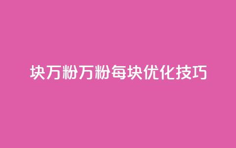 1块1万粉(1万粉每块优化技巧)  第1张 1块1万粉(1万粉每块优化技巧)  第1张