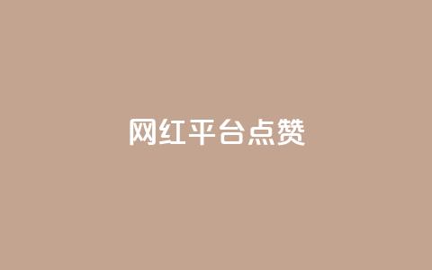 网红平台点赞 - 网红平台点赞如何提高？权威分析揭秘关键步骤。  第1张