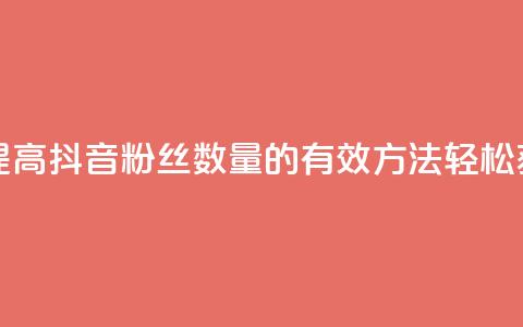 抖音怎么能有粉丝 - 提高抖音粉丝数量的有效方法，轻松获取更多关注!  第1张