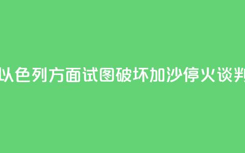 哈马斯官员:以色列方面试图破坏加沙停火谈判进程  第1张 哈马斯官员:以色列方面试图破坏加沙停火谈判进程  第1张