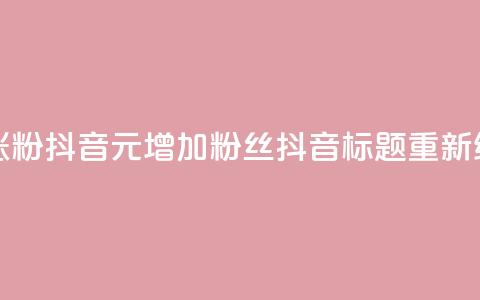 1元涨100粉抖音(1元增加100粉丝抖音标题重新编辑)  第1张 1元涨100粉抖音(1元增加100粉丝抖音标题重新编辑)  第1张