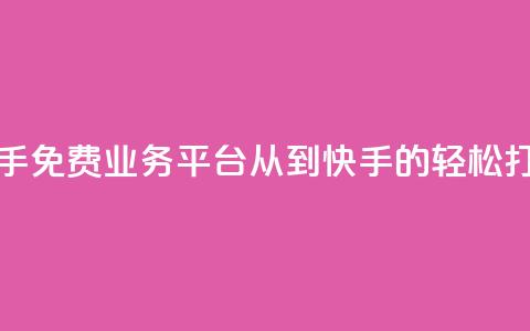 快手免费业务平台:从KS到快手的轻松打造  第1张 快手免费业务平台:从KS到快手的轻松打造  第1张