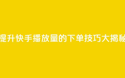 提升快手播放量的下单技巧大揭秘  第1张 提升快手播放量的下单技巧大揭秘  第1张
