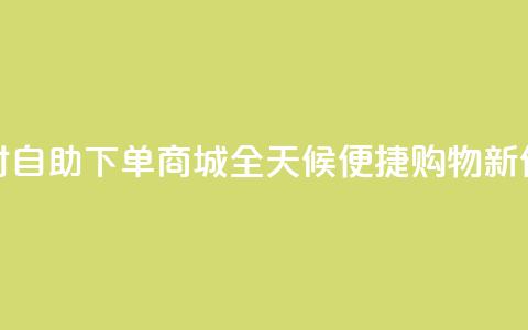 24小时自助下单商城app(全天候便捷购物APP新体验)  第1张 24小时自助下单商城app(全天候便捷购物APP新体验)  第1张