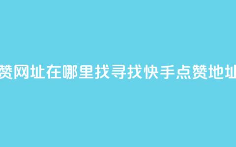 快手点赞网址在哪里找(寻找快手点赞地址)  第1张 快手点赞网址在哪里找(寻找快手点赞地址)  第1张