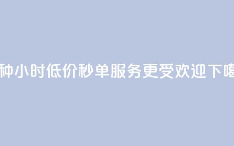 哪种24小时低价秒单服务更受欢迎?  第1张 哪种24小时低价秒单服务更受欢迎?  第1张