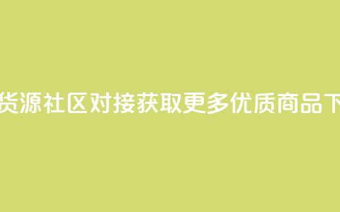 卡盟货源社区对接，获取更多优质商品  第1张