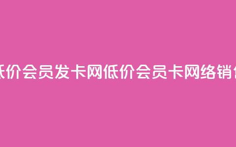 低价vip会员发卡网(低价vip会员卡网络销售)  第1张 低价vip会员发卡网(低价vip会员卡网络销售)  第1张