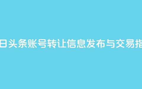 今日头条账号转让信息发布与交易指南  第1张 今日头条账号转让信息发布与交易指南  第1张