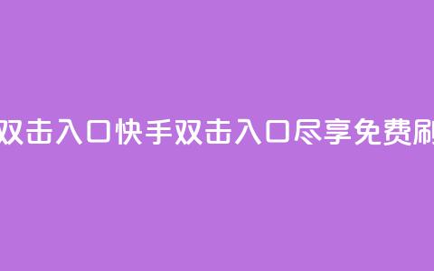 快手免费刷双击入口(快手双击入口尽享免费刷视频)  第1张 快手免费刷双击入口(快手双击入口尽享免费刷视频)  第1张