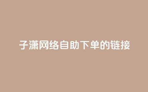 子潇网络自助下单的链接,黑科技引流破解版 - 抖音增粉的软件有哪些 抖音充值官方ios  第1张 子潇网络自助下单的链接,黑科技引流破解版 - 抖音增粉的软件有哪些 抖音充值官方ios  第1张