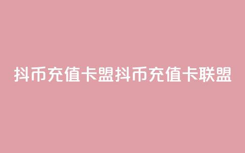 抖币充值卡盟(抖币充值卡联盟)  第1张 抖币充值卡盟(抖币充值卡联盟)  第1张