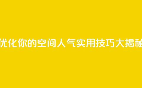 优化你的QQ空间人气:实用技巧大揭秘  第1张 优化你的QQ空间人气:实用技巧大揭秘  第1张