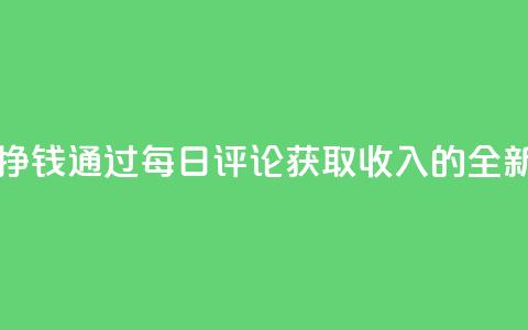 每天发评论挣钱 - 通过每日评论获取收入的全新方法~  第1张 每天发评论挣钱 - 通过每日评论获取收入的全新方法~  第1张