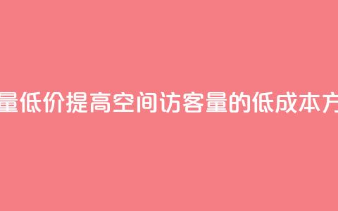 qq空间访客量低价 - 提高QQ空间访客量的低成本方法~  第1张 qq空间访客量低价 - 提高QQ空间访客量的低成本方法~  第1张