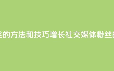 涨粉丝的方法和技巧(增长社交媒体粉丝的秘诀)  第1张 涨粉丝的方法和技巧(增长社交媒体粉丝的秘诀)  第1张