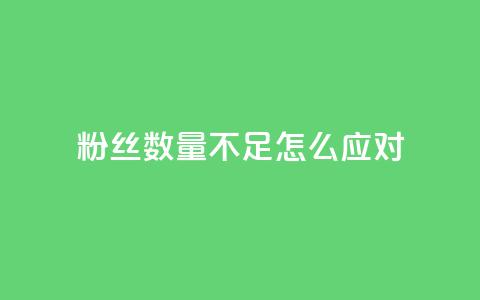 粉丝数量不足怎么应对  第1张 粉丝数量不足怎么应对  第1张