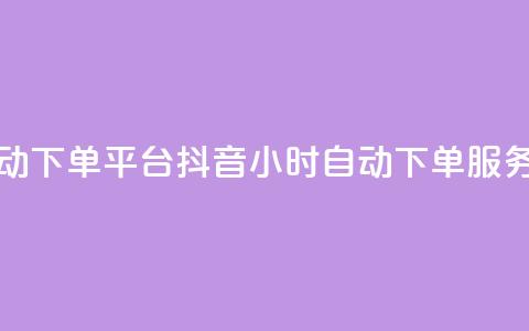 抖音业务24小时自动下单平台(抖音24小时自动下单服务平台详解)  第1张 抖音业务24小时自动下单平台(抖音24小时自动下单服务平台详解)  第1张