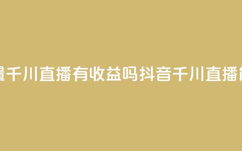 抖音巨量千川直播有收益吗(抖音千川直播能否盈利)  第1张 抖音巨量千川直播有收益吗(抖音千川直播能否盈利)  第1张
