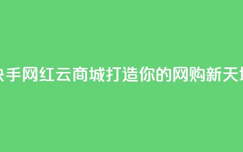 快手网红云商城打造你的网购新天地  第1张 快手网红云商城打造你的网购新天地  第1张