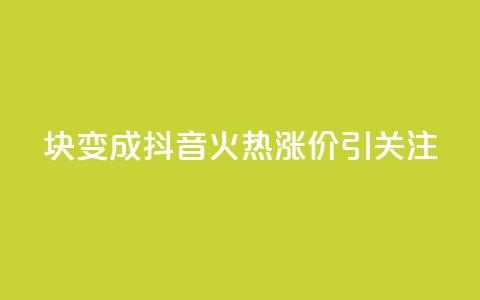 1块变成100!抖音火热涨价引关注  第1张 1块变成100!抖音火热涨价引关注  第1张