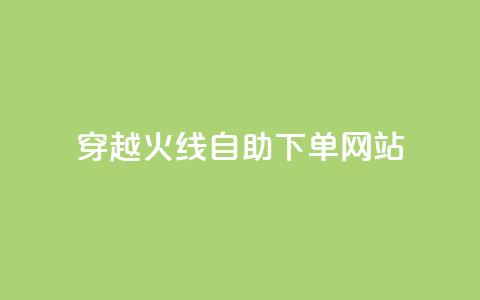 穿越火线自助下单网站 - 穿越火线自助下单平台全解析~  第1张 穿越火线自助下单网站 - 穿越火线自助下单平台全解析~  第1张