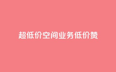 超低价qq空间业务低价赞 - 最优惠的QQ空间业务低价点赞~  第1张 超低价qq空间业务低价赞 - 最优惠的QQ空间业务低价点赞~  第1张