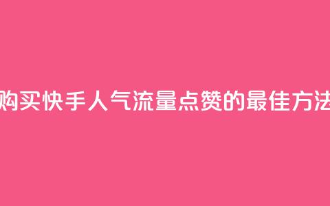 购买快手人气流量点赞的最佳方法  第1张 购买快手人气流量点赞的最佳方法  第1张