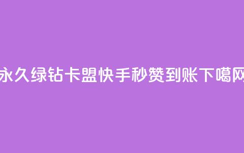永久绿钻卡盟 - 快手秒赞到账  第1张 永久绿钻卡盟 - 快手秒赞到账  第1张