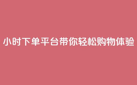 24小时下单平台dy带你轻松购物体验  第1张 24小时下单平台dy带你轻松购物体验  第1张